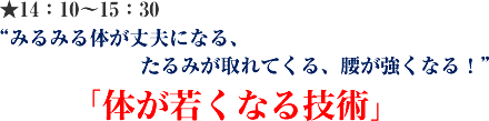★14:10〜15:30“みるみる体が丈夫になる、たるみが取れてくる、腰が強くなる!”「体が若くなる技術」