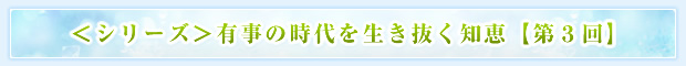 <シリーズ>有事の時代を生き抜く知恵【第3回】