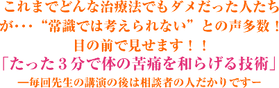 これまでどんな治療法でもダメだった人たちが・・・“常識では考えられない”との声多数!目の前で見せます!!「たった3分で体の苦痛を和らげる技術」―毎回先生の講演の後は相談者の人だかりですー