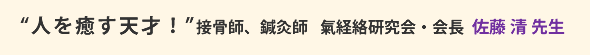 “人を癒す天才!”接骨師、鍼灸師 氣経絡研究会・会長 佐藤 清 先生