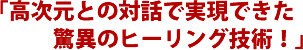 「高次元との対話で実現できた驚異のヒーリング技術!」