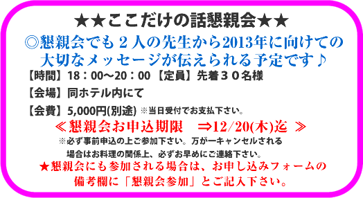 ★★懇親会♪★★
【時間】18:00〜20:00 【定員】先着30名様
【会場】同ホテル内にて
【会費】5,000 円(別途) ※当日受付でお支払下さい。
≪懇親会お申込期限 ⇒12/20(木)迄 ≫
※必ず事前申込の上ご参加下さい。万が一キャンセルされる
場合はお料理の関係上、必ずお早めにご連絡下さい。
★懇親会にも参加される場合は、お申し込みフォームの
備考欄に「懇親会参加」とご記入下さい。