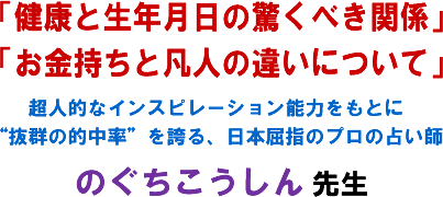 「健康と生年月日の驚くべき関係」「お金持ちと凡人の違いについて」超人的なインスピレーション能力をもとに“抜群の的中率"を誇る、日本屈指のプロの占い師のぐちこうしん 先生