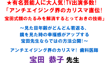 ★有名芸能人に大人気!TV出演多数! 「アンチエイジング界のカリスマ直伝!宝田式顔のたるみを解消するとっておきの技術」〜見た目年齢がどんどん若返る、鏡を見た時の幸福感がアップする宝田先生ならではの方法公開!〜アンチエイジング界のカリスマ! 歯科医師 宝田 恭子 先生