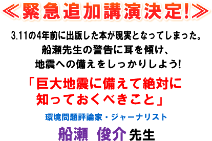 ≪緊急追加講演決定!≫3.11の4年前に出版した本が現実となってしまった。船瀬先生の警告に耳を傾け、地震への備えをしっかりしよう!「巨大地震に備えて絶対に知っておくべきこと!」環境問題評論家・ジャーナリスト 船瀬 俊介 先生