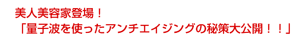 「量子波を使ったアンチエイジングの秘策大公開!!」